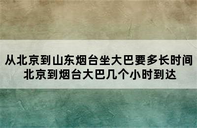 从北京到山东烟台坐大巴要多长时间 北京到烟台大巴几个小时到达